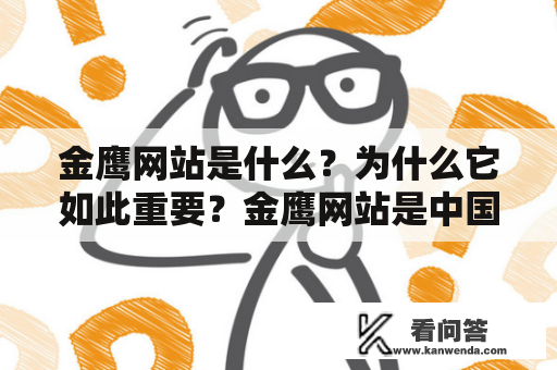 金鹰网站是什么？为什么它如此重要？金鹰网站是中国著名的影视媒体平台，成立于2003年。它的目标是成为中国最具影响力的影视传媒平台之一。该网站每年举办中国金鹰电视艺术节，是中国电视界最具权威性的奖项之一。该网站也提供了最新的电视剧、电影、综艺节目、纪录片等内容，为广大观众提供了一个全面、丰富、深度的视听体验。