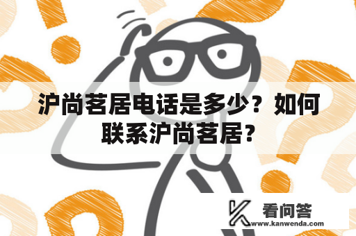 沪尚茗居电话是多少？如何联系沪尚茗居？