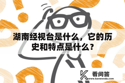 湖南经视台是什么，它的历史和特点是什么？