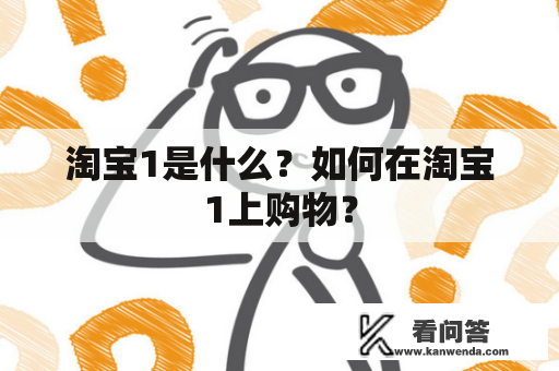 淘宝1是什么？如何在淘宝1上购物？