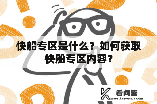 快船专区是什么？如何获取快船专区内容？