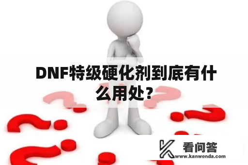  DNF特级硬化剂到底有什么用处？