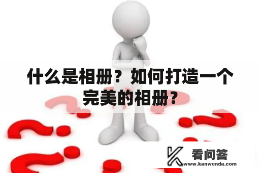 什么是相册？如何打造一个完美的相册？