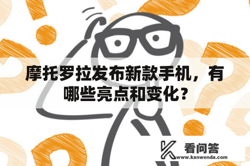 摩托罗拉发布新款手机，有哪些亮点和变化？