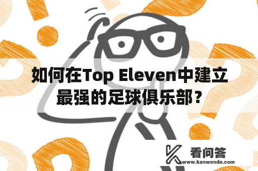 如何在Top Eleven中建立最强的足球俱乐部？