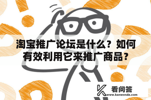 淘宝推广论坛是什么？如何有效利用它来推广商品？