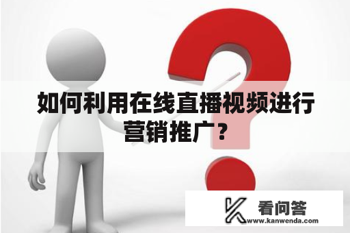 如何利用在线直播视频进行营销推广？