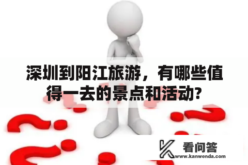 深圳到阳江旅游，有哪些值得一去的景点和活动?