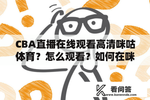 CBA直播在线观看高清咪咕体育？怎么观看？如何在咪咕体育观看CBA比赛？