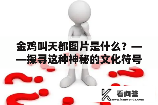 金鸡叫天都图片是什么？——探寻这种神秘的文化符号