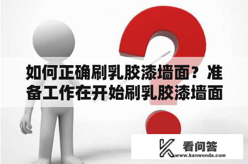 如何正确刷乳胶漆墙面？准备工作在开始刷乳胶漆墙面之前，需要做好以下准备工作：