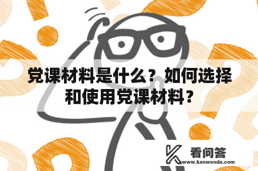 党课材料是什么？如何选择和使用党课材料？