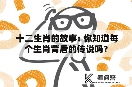  十二生肖的故事: 你知道每个生肖背后的传说吗？