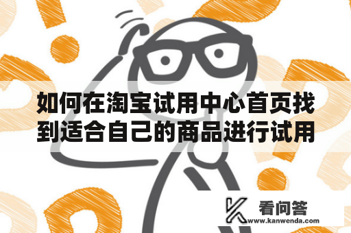 如何在淘宝试用中心首页找到适合自己的商品进行试用申请？