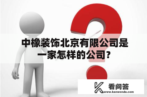  中橡装饰北京有限公司是一家怎样的公司？