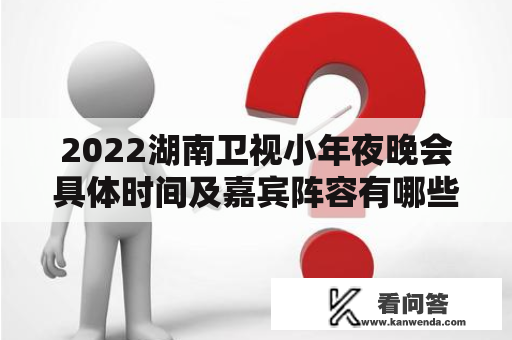 2022湖南卫视小年夜晚会具体时间及嘉宾阵容有哪些？