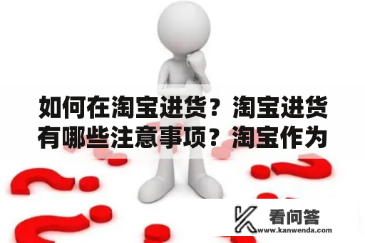 如何在淘宝进货？淘宝进货有哪些注意事项？淘宝作为国内最大的电商平台之一，是很多商家进行进货的首选平台。不仅选择多、价格优惠，而且是随时随地都能下单购买的便捷方式。那么如何在淘宝进行进货呢？以下是几个小贴士：