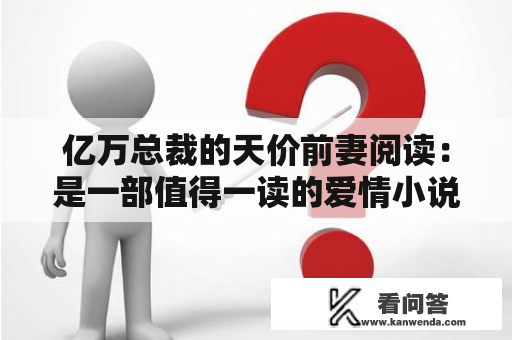 亿万总裁的天价前妻阅读：是一部值得一读的爱情小说吗？