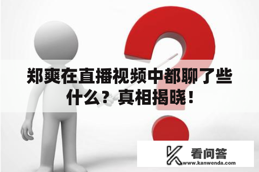 郑爽在直播视频中都聊了些什么？真相揭晓！