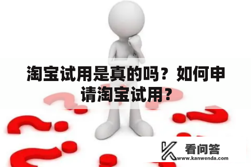 淘宝试用是真的吗？如何申请淘宝试用？