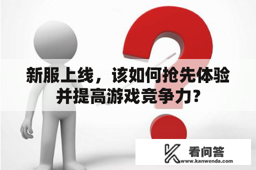 新服上线，该如何抢先体验并提高游戏竞争力？