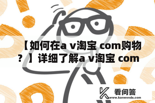 【如何在a v淘宝 com购物？】详细了解a v淘宝 com购物方式，让你购物更省心