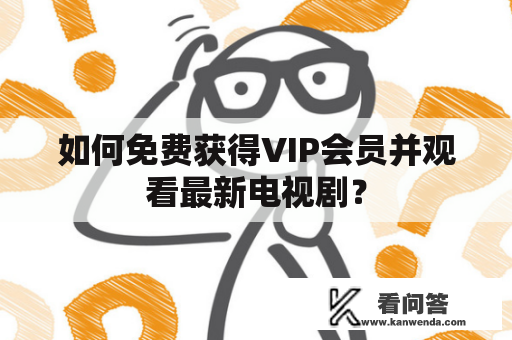 如何免费获得VIP会员并观看最新电视剧？