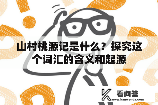 山村桃源记是什么？探究这个词汇的含义和起源