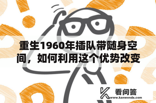 重生1960年插队带随身空间，如何利用这个优势改变命运？