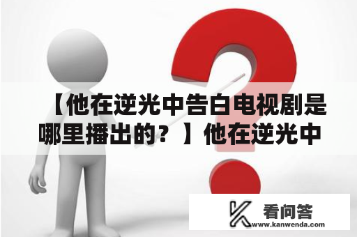 【他在逆光中告白电视剧是哪里播出的？】他在逆光中告白、电视剧、播出平台