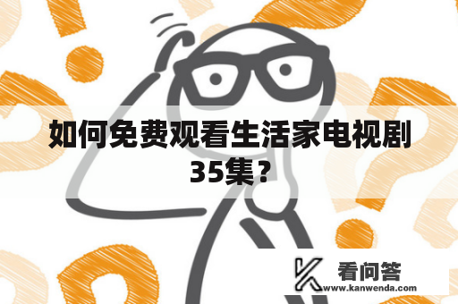 如何免费观看生活家电视剧35集？