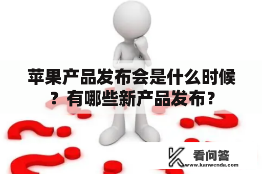 苹果产品发布会是什么时候？有哪些新产品发布？