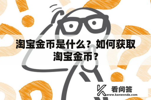 淘宝金币是什么？如何获取淘宝金币？