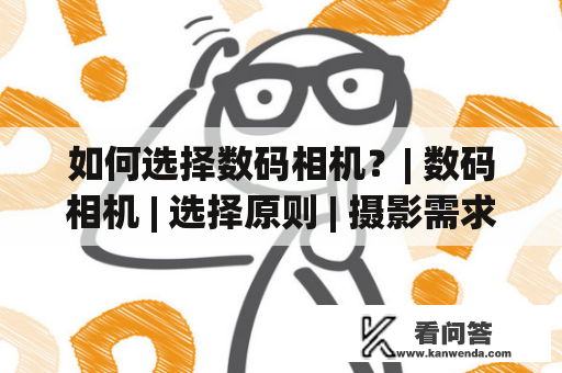 如何选择数码相机？| 数码相机 | 选择原则 | 摄影需求 | 相机品牌 | 镜头选购 | 操作体验 | 价格预算 | 选购建议