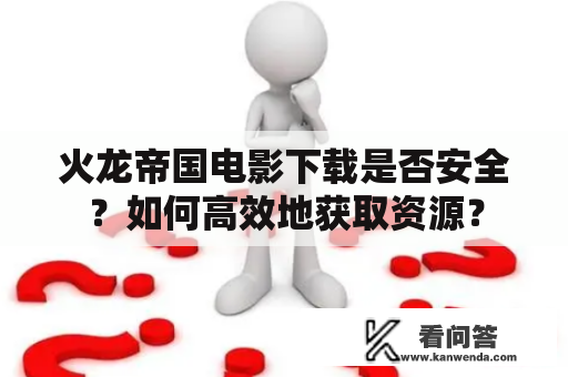 火龙帝国电影下载是否安全？如何高效地获取资源？