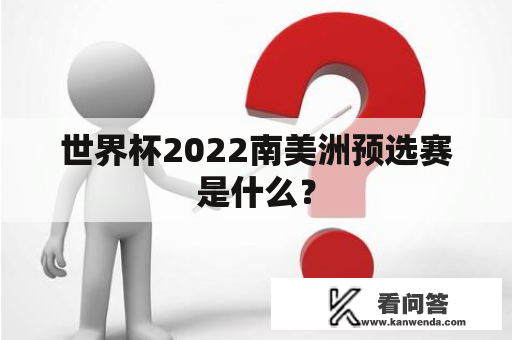 世界杯2022南美洲预选赛是什么？