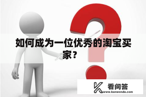 如何成为一位优秀的淘宝买家？ 