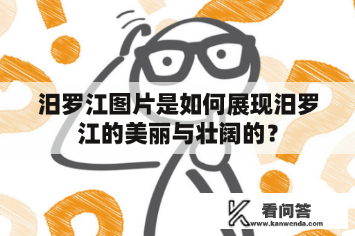 汨罗江图片是如何展现汨罗江的美丽与壮阔的？