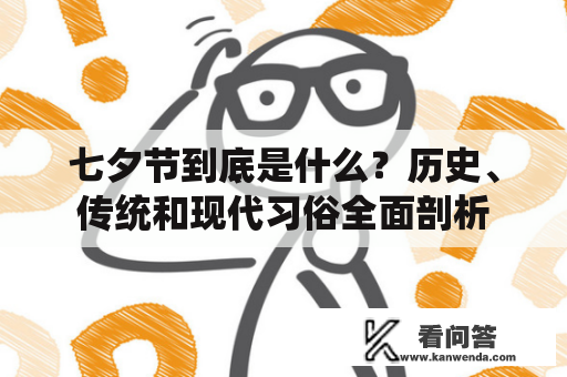 七夕节到底是什么？历史、传统和现代习俗全面剖析