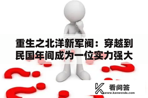 重生之北洋新军阀：穿越到民国年间成为一位实力强大的军阀，如何打造自己的势力？