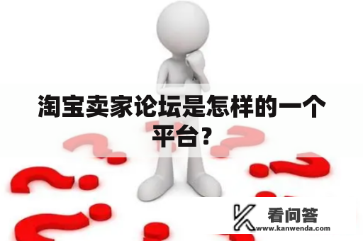 淘宝卖家论坛是怎样的一个平台？