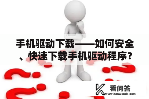 手机驱动下载——如何安全、快速下载手机驱动程序？