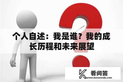 个人自述：我是谁？我的成长历程和未来展望