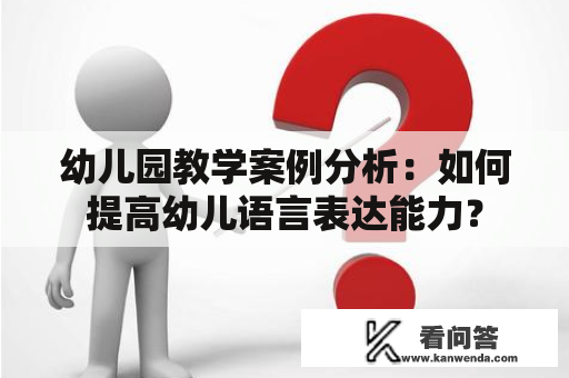 幼儿园教学案例分析：如何提高幼儿语言表达能力？