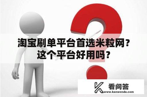 淘宝刷单平台首选米粒网？这个平台好用吗？