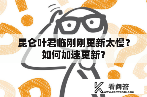 昆仑叶君临刚刚更新太慢？如何加速更新？