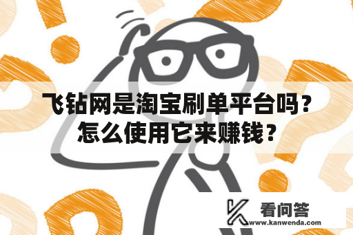 飞钻网是淘宝刷单平台吗？怎么使用它来赚钱？