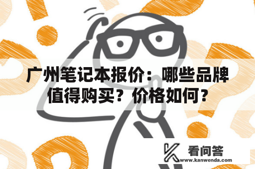 广州笔记本报价：哪些品牌值得购买？价格如何？