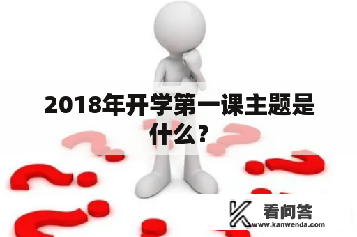 2018年开学第一课主题是什么？