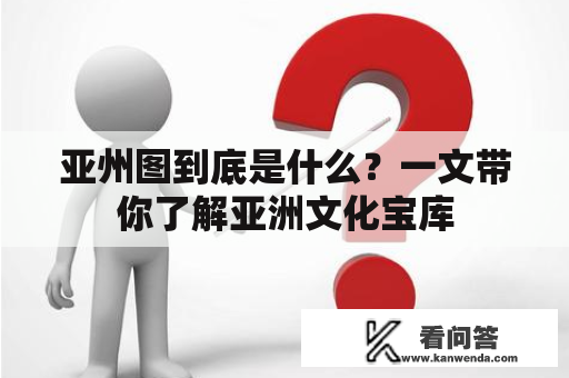 亚州图到底是什么？一文带你了解亚洲文化宝库